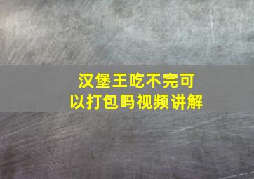 汉堡王吃不完可以打包吗视频讲解