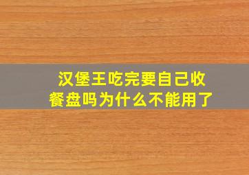 汉堡王吃完要自己收餐盘吗为什么不能用了