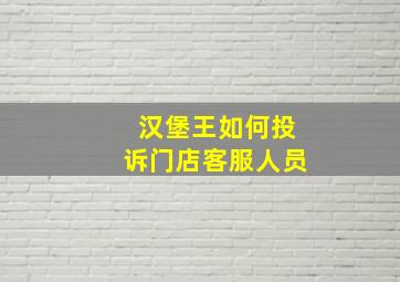 汉堡王如何投诉门店客服人员