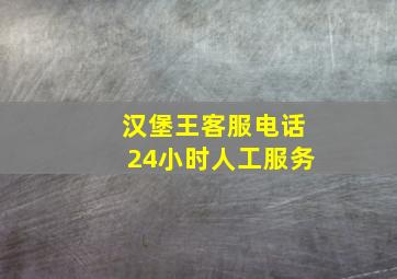 汉堡王客服电话24小时人工服务