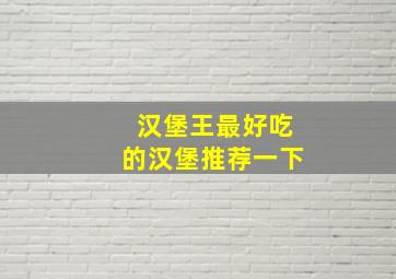 汉堡王最好吃的汉堡推荐一下