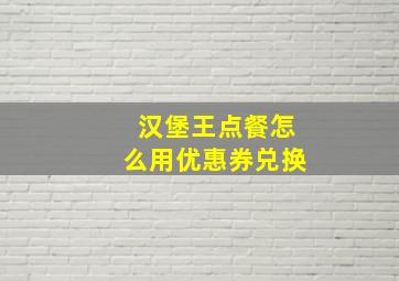 汉堡王点餐怎么用优惠券兑换