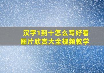 汉字1到十怎么写好看图片欣赏大全视频教学