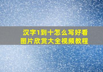 汉字1到十怎么写好看图片欣赏大全视频教程