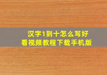 汉字1到十怎么写好看视频教程下载手机版