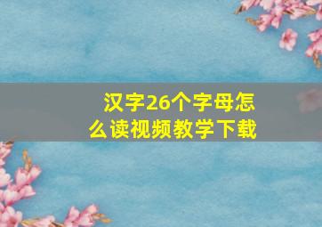 汉字26个字母怎么读视频教学下载