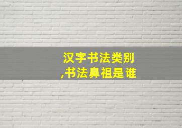 汉字书法类别,书法鼻祖是谁