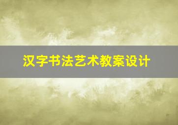 汉字书法艺术教案设计