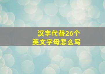 汉字代替26个英文字母怎么写