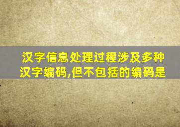 汉字信息处理过程涉及多种汉字编码,但不包括的编码是