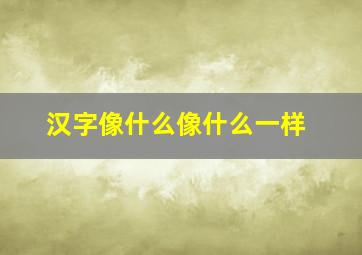 汉字像什么像什么一样