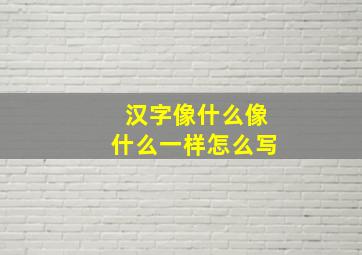 汉字像什么像什么一样怎么写