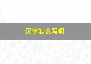 汉字怎么写啊