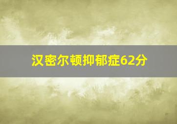 汉密尔顿抑郁症62分