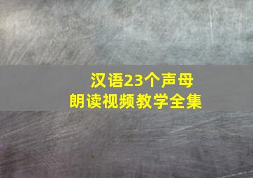 汉语23个声母朗读视频教学全集