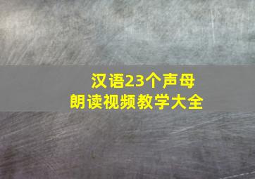 汉语23个声母朗读视频教学大全