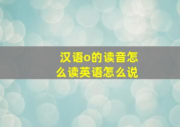 汉语o的读音怎么读英语怎么说