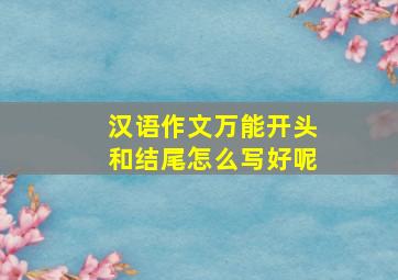 汉语作文万能开头和结尾怎么写好呢