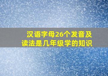 汉语字母26个发音及读法是几年级学的知识