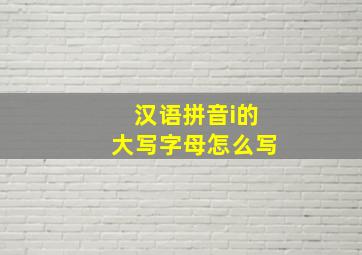 汉语拼音i的大写字母怎么写