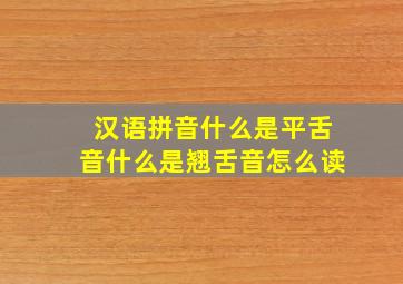 汉语拼音什么是平舌音什么是翘舌音怎么读