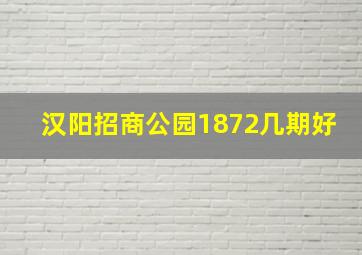 汉阳招商公园1872几期好