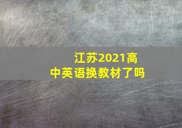 江苏2021高中英语换教材了吗