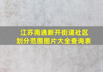 江苏南通新开街道社区划分范围图片大全查询表