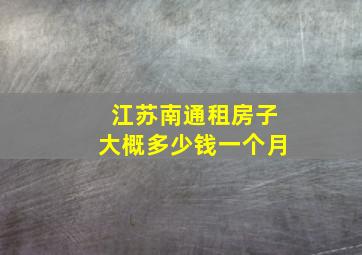 江苏南通租房子大概多少钱一个月