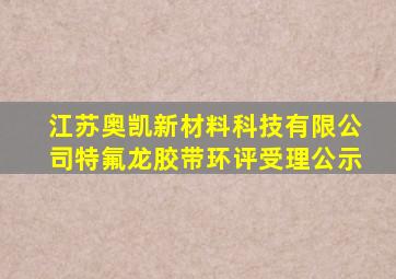 江苏奥凯新材料科技有限公司特氟龙胶带环评受理公示