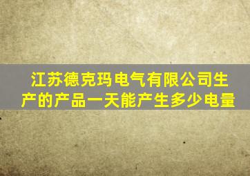 江苏德克玛电气有限公司生产的产品一天能产生多少电量