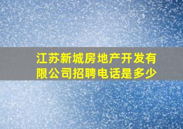 江苏新城房地产开发有限公司招聘电话是多少