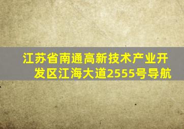 江苏省南通高新技术产业开发区江海大道2555号导航