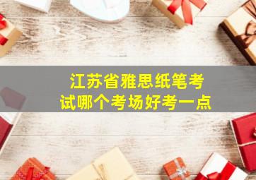 江苏省雅思纸笔考试哪个考场好考一点