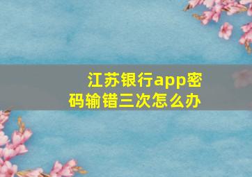 江苏银行app密码输错三次怎么办