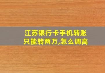 江苏银行卡手机转账只能转两万,怎么调高