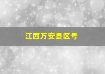 江西万安县区号