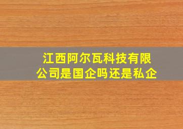 江西阿尔瓦科技有限公司是国企吗还是私企