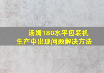 汤姆180水平包装机生产中出现问题解决方法