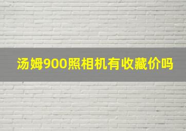 汤姆900照相机有收藏价吗