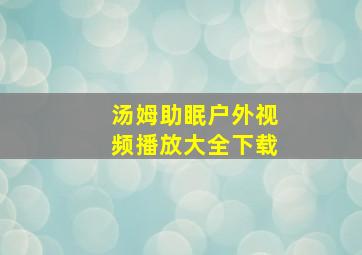 汤姆助眠户外视频播放大全下载