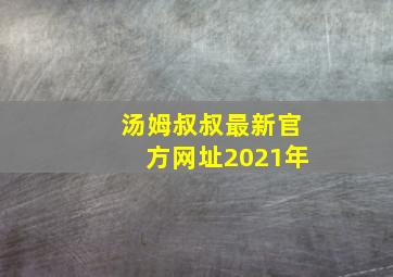 汤姆叔叔最新官方网址2021年