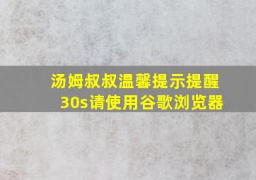 汤姆叔叔温馨提示提醒30s请使用谷歌浏览器