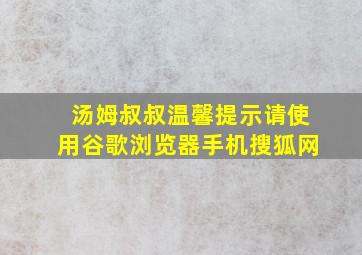 汤姆叔叔温馨提示请使用谷歌浏览器手机搜狐网