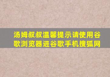 汤姆叔叔温馨提示请使用谷歌浏览器进谷歌手机搜狐网