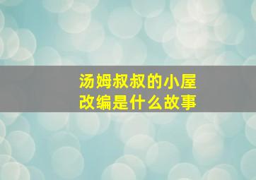 汤姆叔叔的小屋改编是什么故事