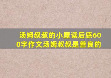 汤姆叔叔的小屋读后感600字作文汤姆叔叔是善良的