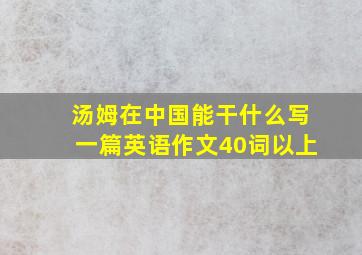 汤姆在中国能干什么写一篇英语作文40词以上