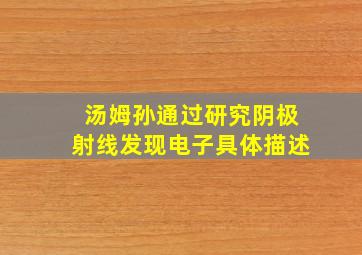 汤姆孙通过研究阴极射线发现电子具体描述