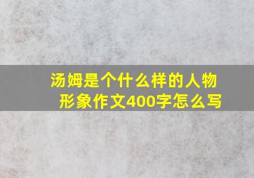 汤姆是个什么样的人物形象作文400字怎么写